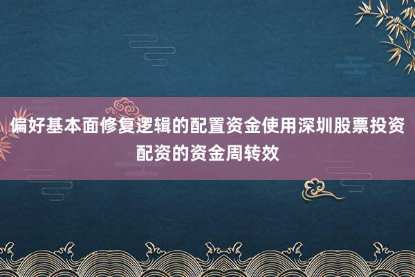 偏好基本面修复逻辑的配置资金使用深圳股票投资配资的资金周转效