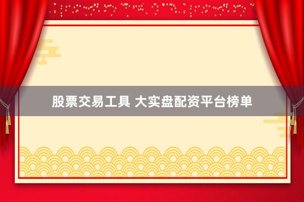 股票交易工具 大实盘配资平台榜单