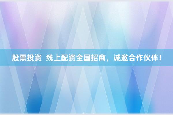 股票投资 线上配资全国招商,诚邀合作伙伴!