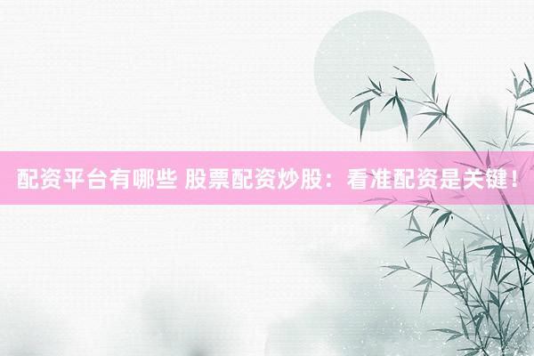 配资平台有哪些 股票配资炒股：看准配资是关键！