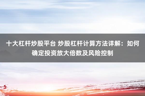 十大杠杆炒股平台 炒股杠杆计算方法详解：如何确定投资放大倍数及风险控制