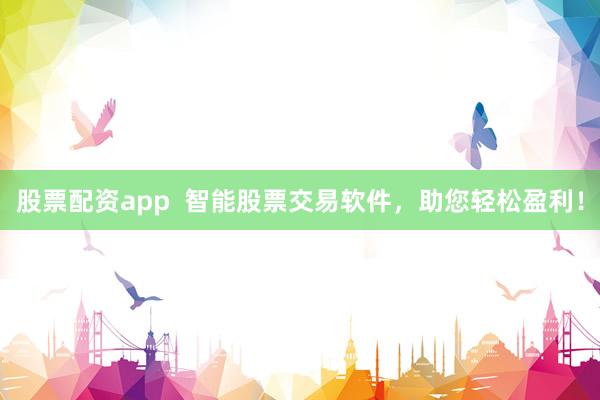 股票配资app 智能股票交易软件,助您轻松盈利!