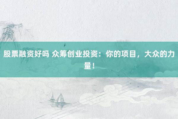 股票融资好吗 众筹创业投资：你的项目，大众的力量！