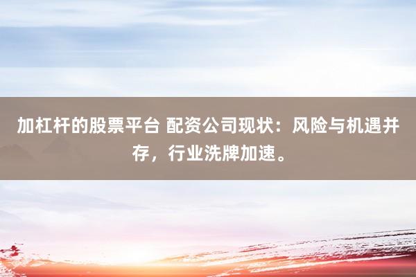 加杠杆的股票平台 配资公司现状：风险与机遇并存，行业洗牌加速。