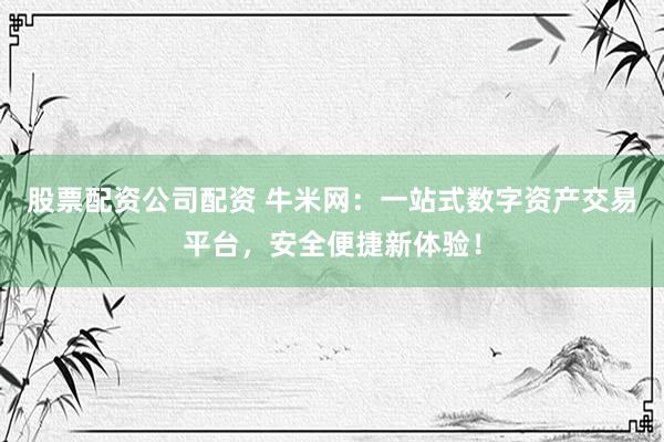 股票配资公司配资 牛米网：一站式数字资产交易平台，安全便捷新体验！