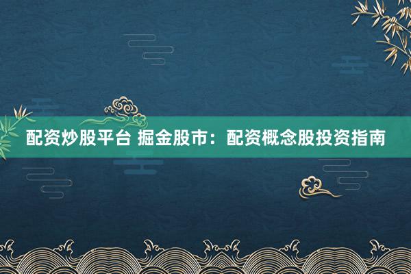 配资炒股平台 掘金股市：配资概念股投资指南