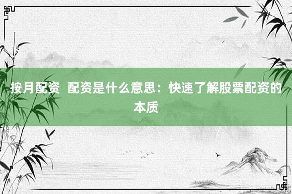 按月配资  配资是什么意思：快速了解股票配资的本质