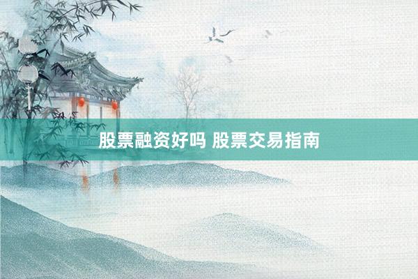 股票融资好吗 股票交易指南