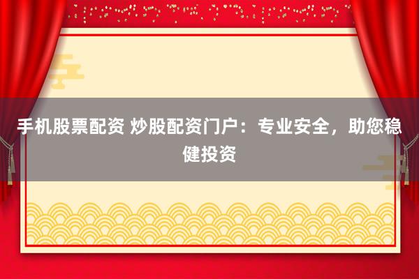 手机股票配资 炒股配资门户：专业安全，助您稳健投资