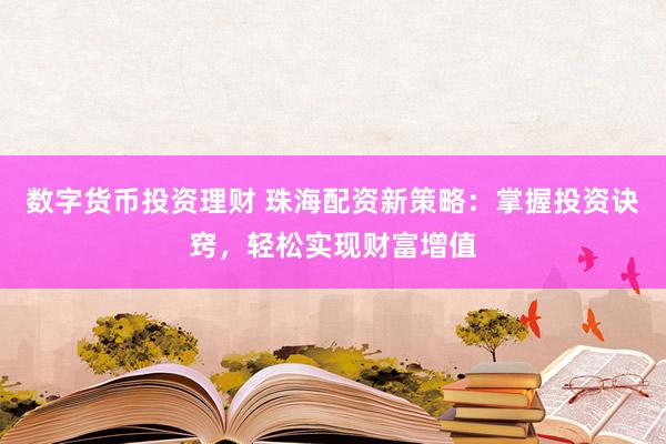 数字货币投资理财 珠海配资新策略：掌握投资诀窍，轻松实现财富增值