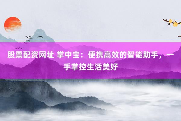 股票配资网址 掌中宝:便携高效的智能助手,一手掌控生活美好