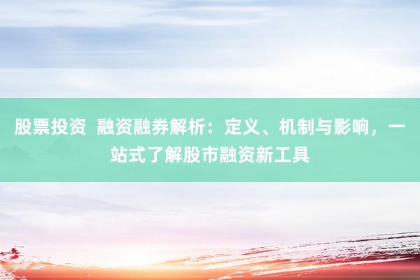 股票投资  融资融券解析：定义、机制与影响，一站式了解股市融资新工具