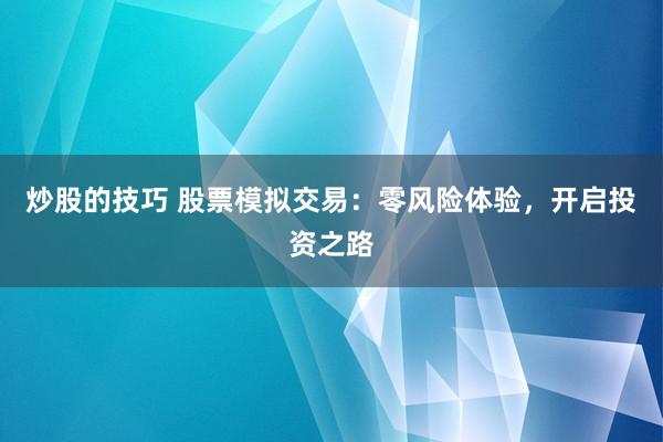 炒股的技巧 股票模拟交易：零风险体验，开启投资之路