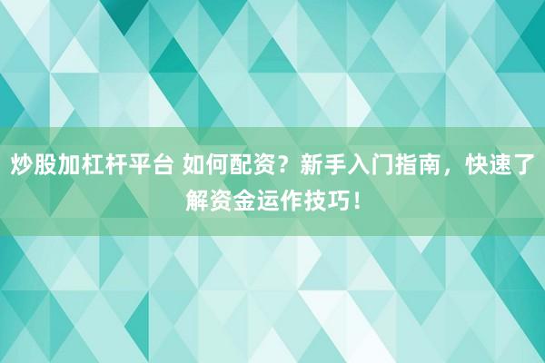 炒股加杠杆平台 如何配资？新手入门指南，快速了解资金运作技巧！