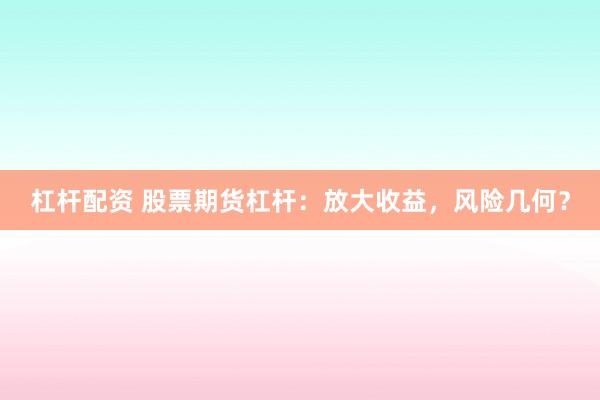 杠杆配资 股票期货杠杆：放大收益，风险几何？