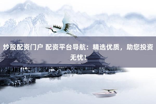 炒股配资门户 配资平台导航：精选优质，助您投资无忧！